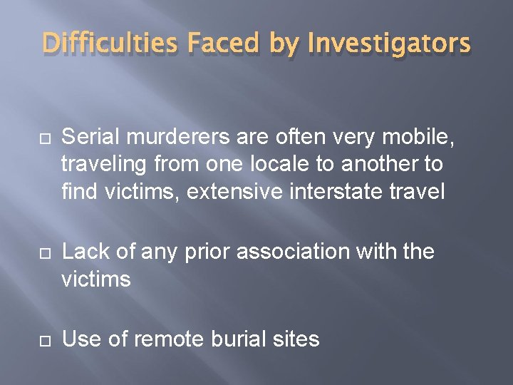 Difficulties Faced by Investigators Serial murderers are often very mobile, traveling from one locale