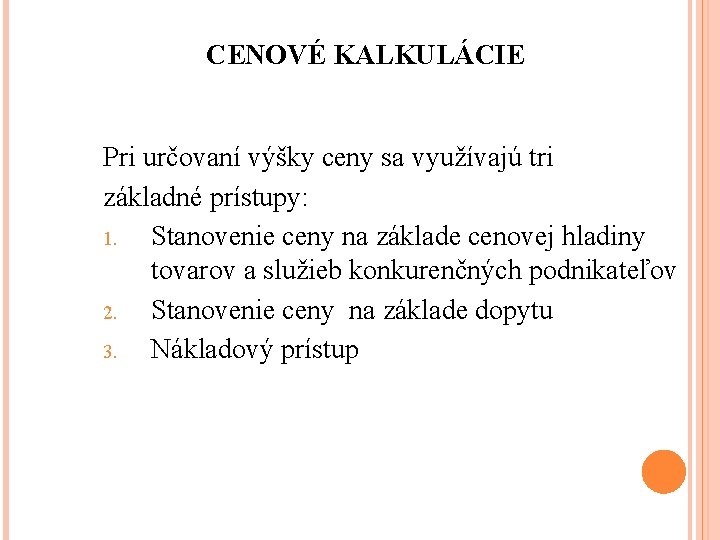 CENOVÉ KALKULÁCIE Pri určovaní výšky ceny sa využívajú tri základné prístupy: 1. Stanovenie ceny