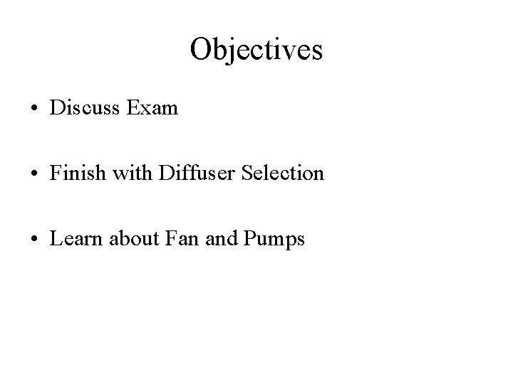 Objectives • Discuss Exam • Finish with Diffuser Selection • Learn about Fan and