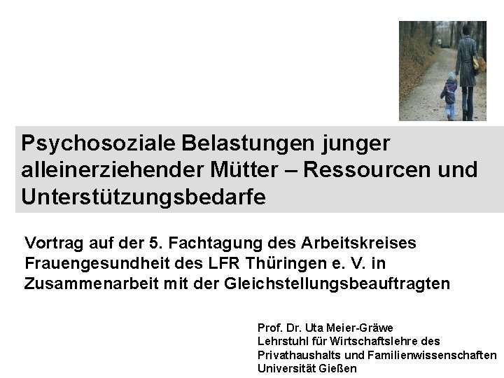 Psychosoziale Belastungen junger alleinerziehender Mütter – Ressourcen und Unterstützungsbedarfe Vortrag auf der 5. Fachtagung