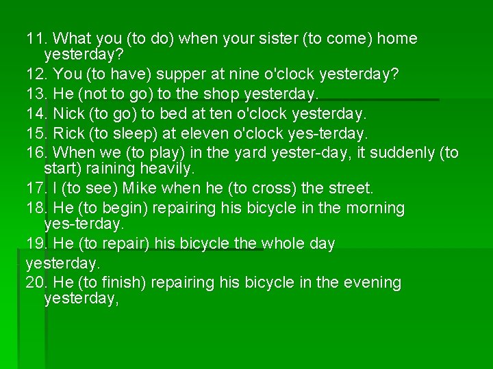 11. What you (to do) when your sister (to come) home yesterday? 12. You