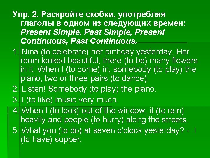 Упр. 2. Раскройте скобки, употребляя глаголы в одном из следующих времен: Present Simple, Past