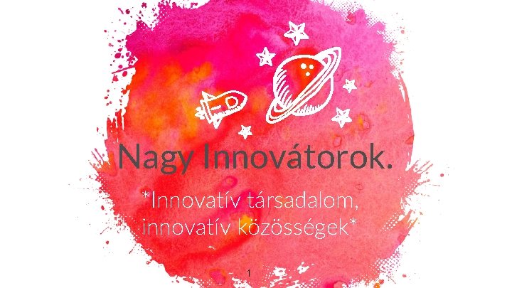 Nagy Innovátorok. *Innovatív társadalom, innovatív közösségek* 1 