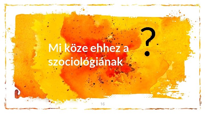 Mi köze ehhez a szociológiának 16 ? 