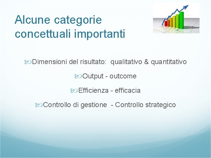 Alcune categorie concettuali importanti Dimensioni del risultato: qualitativo & quantitativo Output - outcome Efficienza