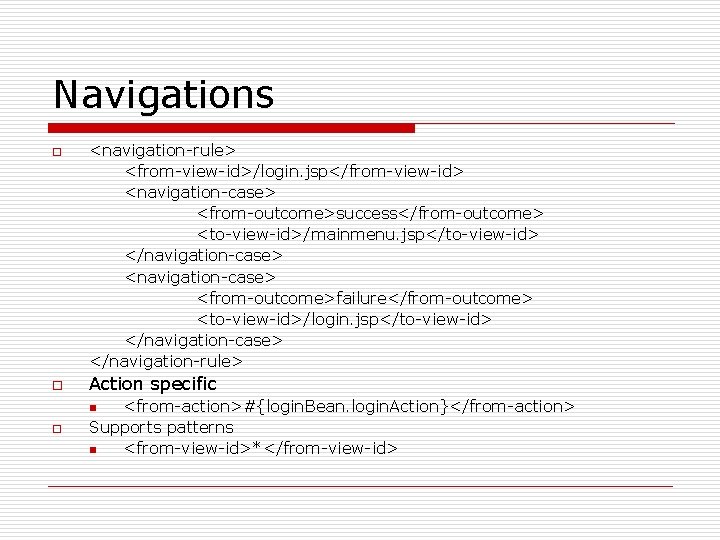 Navigations o <navigation-rule> <from-view-id>/login. jsp</from-view-id> <navigation-case> <from-outcome>success</from-outcome> <to-view-id>/mainmenu. jsp</to-view-id> </navigation-case> <from-outcome>failure</from-outcome> <to-view-id>/login. jsp</to-view-id> </navigation-case>