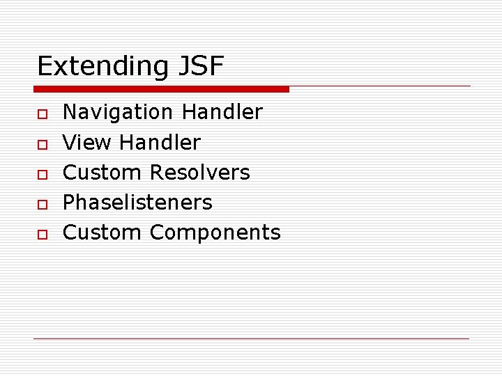 Extending JSF o o o Navigation Handler View Handler Custom Resolvers Phaselisteners Custom Components