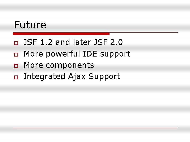 Future o o JSF 1. 2 and later JSF 2. 0 More powerful IDE