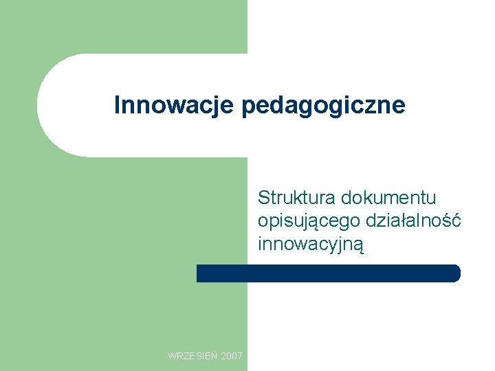 Innowacje pedagogiczne Struktura dokumentu opisującego działalność innowacyjną WRZESIEŃ 2007 