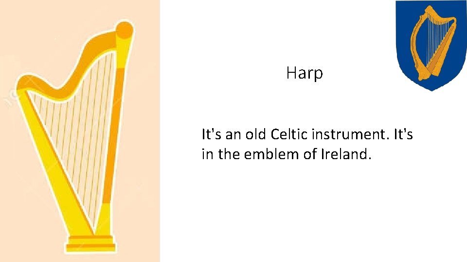 Harp It's an old Celtic instrument. It's in the emblem of Ireland. 