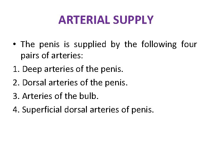 ARTERIAL SUPPLY • The penis is supplied by the following four pairs of arteries: ARTERIAL SUPPLY • The penis is supplied by the following four pairs of arteries: