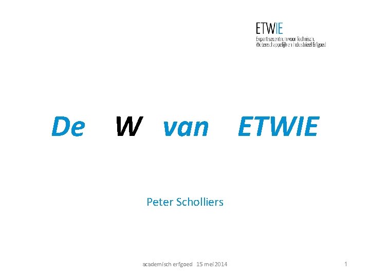 De W van ETWIE Peter Scholliers academisch erfgoed 15 mei 2014 1 