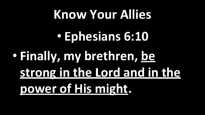 Know Your Allies • Ephesians 6: 10 • Finally, my brethren, be strong in