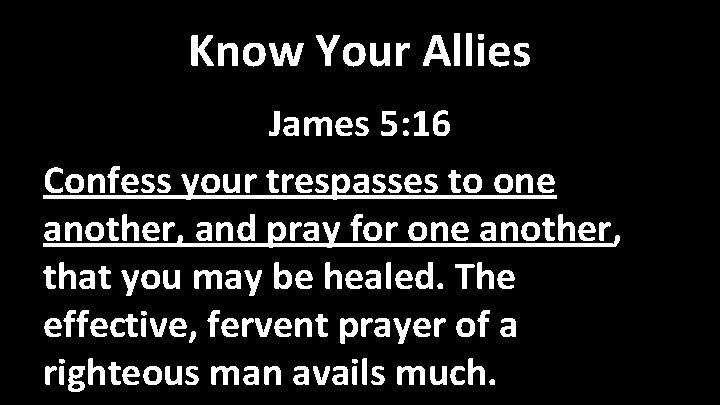 Know Your Allies James 5: 16 Confess your trespasses to one another, and pray