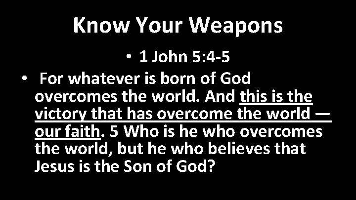 Know Your Weapons • 1 John 5: 4 -5 • For whatever is born