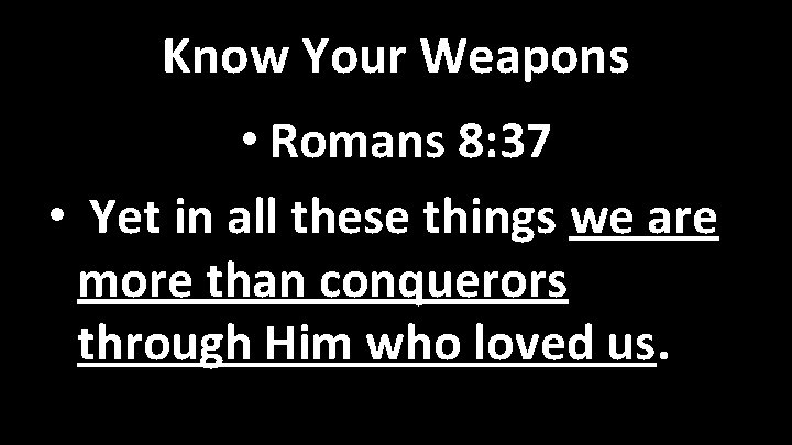 Know Your Weapons • Romans 8: 37 • Yet in all these things we