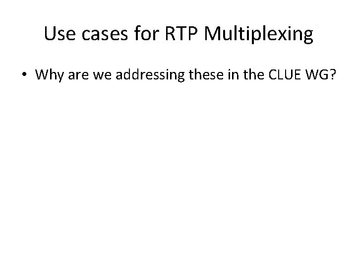 Use cases for RTP Multiplexing • Why are we addressing these in the CLUE