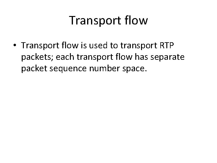 Transport flow • Transport flow is used to transport RTP packets; each transport flow