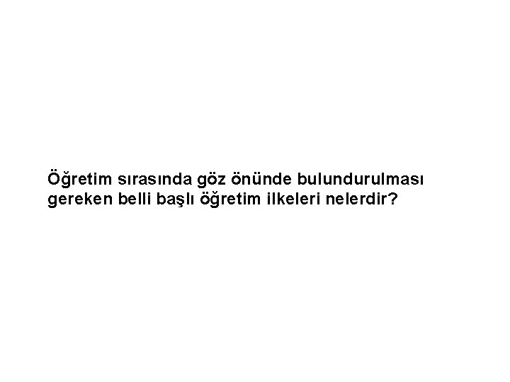 Öğretim sırasında göz önünde bulundurulması gereken belli başlı öğretim ilkeleri nelerdir? 