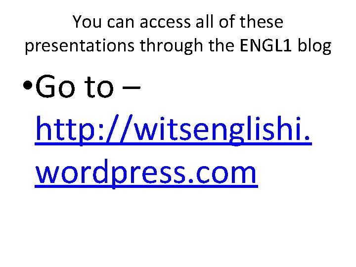 You can access all of these presentations through the ENGL 1 blog • Go