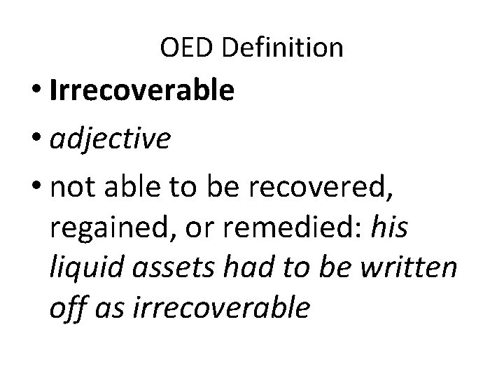 OED Definition • Irrecoverable • adjective • not able to be recovered, regained, or