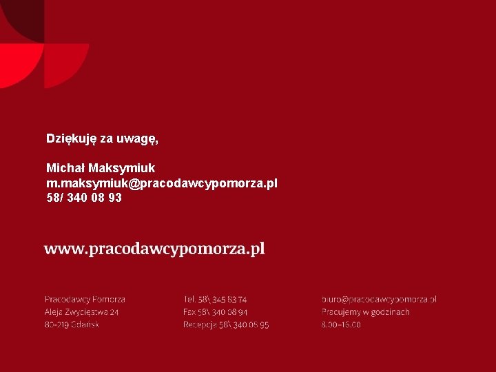 Dziękuję za uwagę, Michał Maksymiuk m. maksymiuk@pracodawcypomorza. pl 58/ 340 08 93 