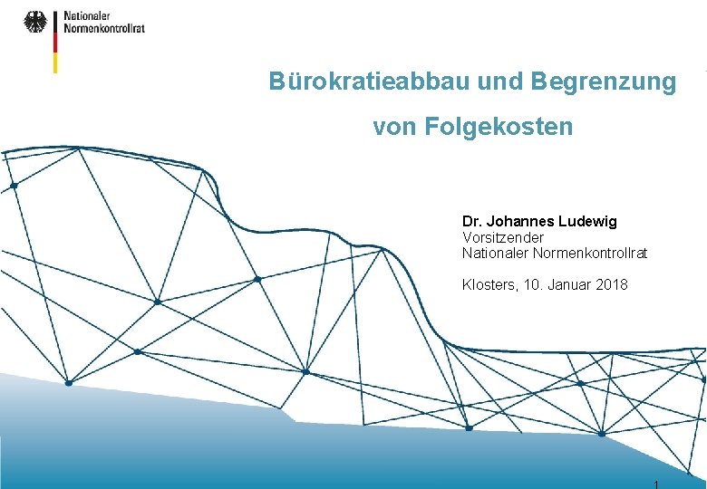 Bürokratieabbau und Begrenzung von Folgekosten Dr. Johannes Ludewig Vorsitzender Nationaler Normenkontrollrat Klosters, 10. Januar