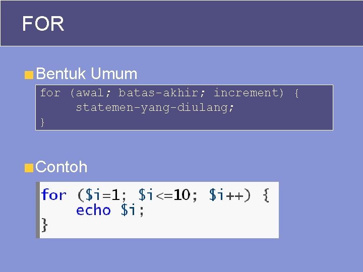FOR Bentuk Umum for (awal; batas-akhir; increment) { statemen-yang-diulang; } Contoh 