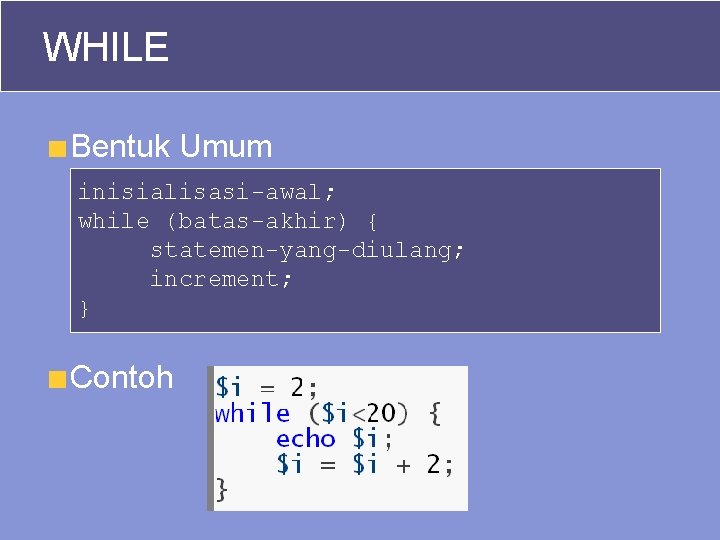 WHILE Bentuk Umum inisialisasi-awal; while (batas-akhir) { statemen-yang-diulang; increment; } Contoh 