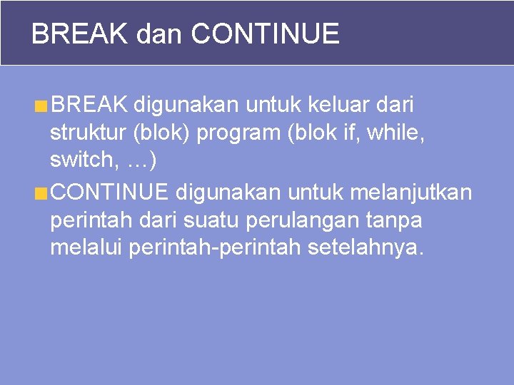 BREAK dan CONTINUE BREAK digunakan untuk keluar dari struktur (blok) program (blok if, while,