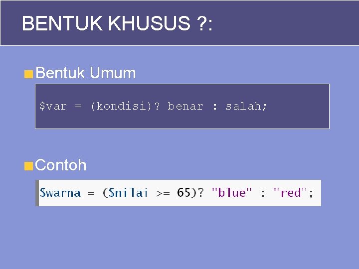 BENTUK KHUSUS ? : Bentuk Umum $var = (kondisi)? benar : salah; Contoh 