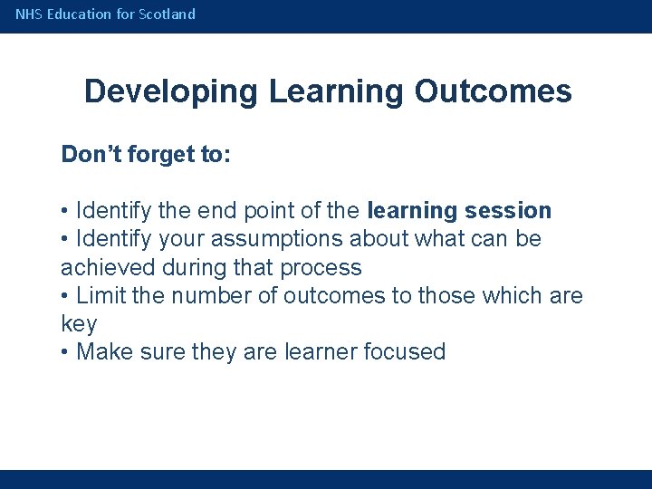 NHS Education for Scotland Developing Learning Outcomes Don’t forget to: • Identify the end