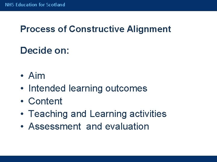 NHS Education for Scotland Process of Constructive Alignment Decide on: • • • Aim