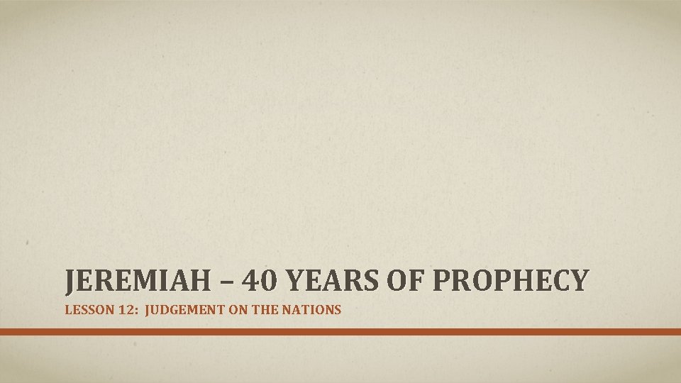JEREMIAH – 40 YEARS OF PROPHECY LESSON 12: JUDGEMENT ON THE NATIONS 