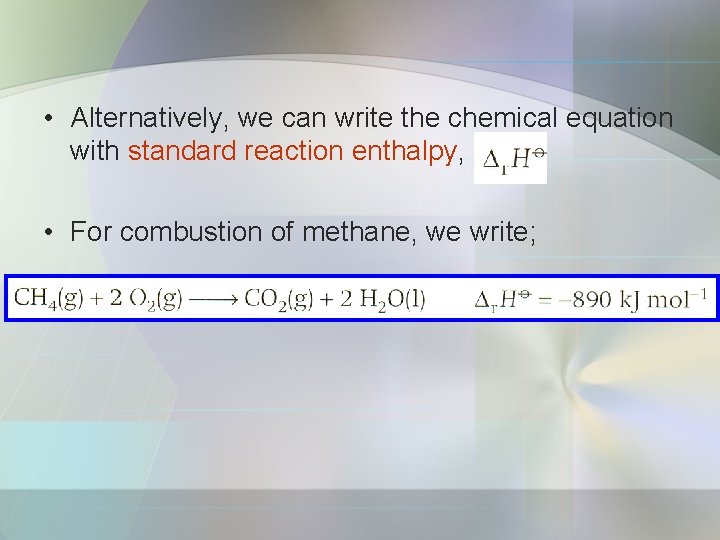  • Alternatively, we can write the chemical equation with standard reaction enthalpy, •