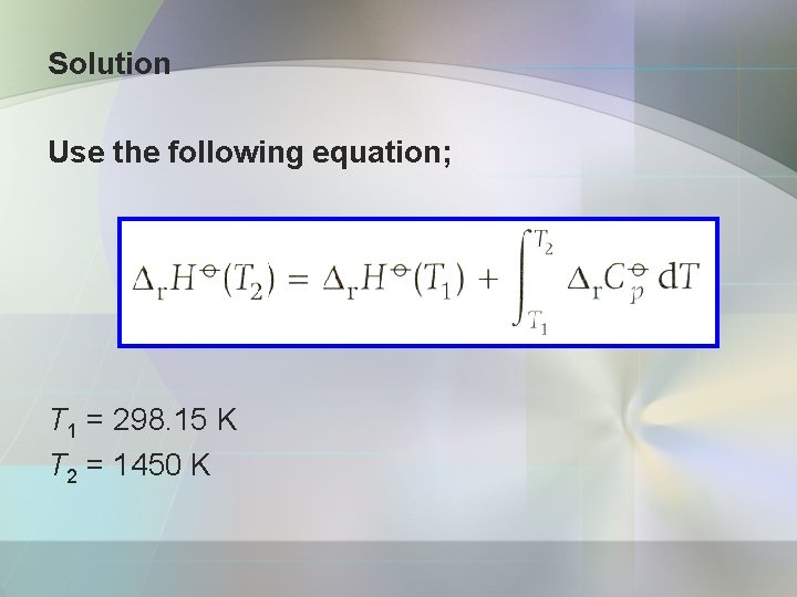 Solution Use the following equation; T 1 = 298. 15 K T 2 =