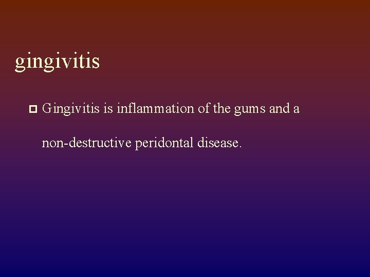 gingivitis p Gingivitis is inflammation of the gums and a non-destructive peridontal disease. 