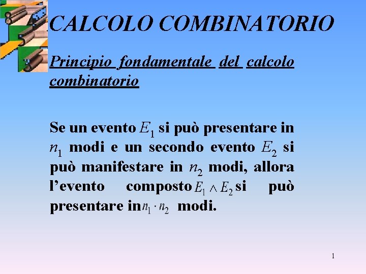 CALCOLO COMBINATORIO Principio fondamentale del calcolo combinatorio Se un evento E 1 si può