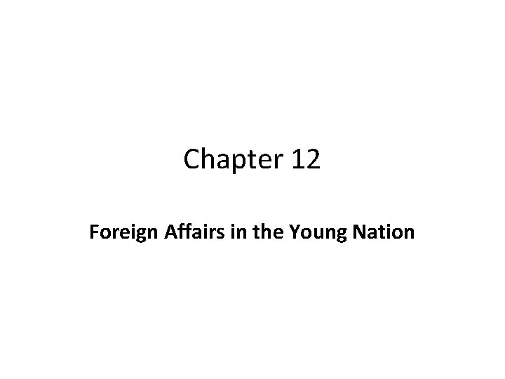 Chapter 12 Foreign Affairs in the Young Nation 
