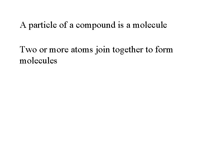 A particle of a compound is a molecule Two or more atoms join together