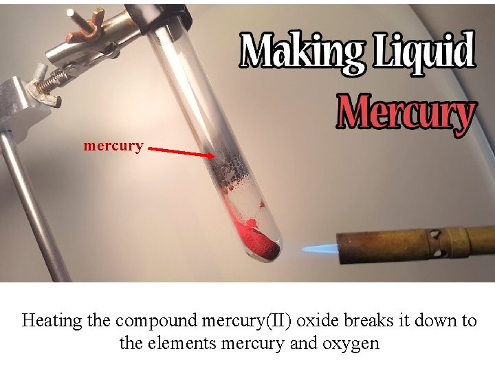 mercury Heating the compound mercury(II) oxide breaks it down to the elements mercury and