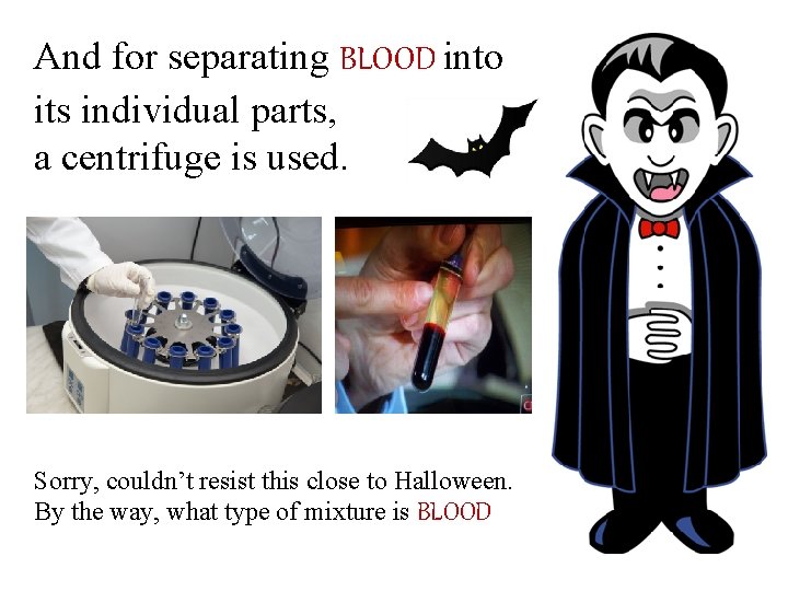 And for separating BLOOD into its individual parts, a centrifuge is used. Sorry, couldn’t