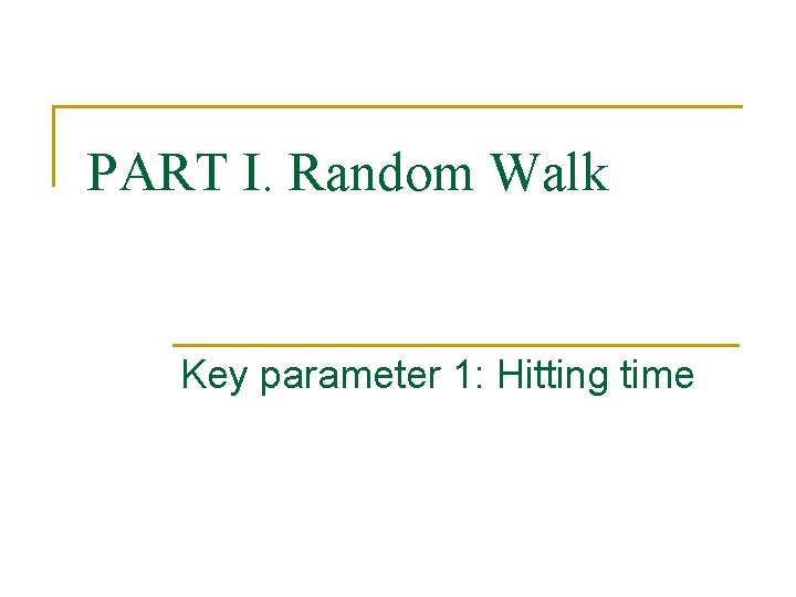 PART I. Random Walk Key parameter 1: Hitting time 