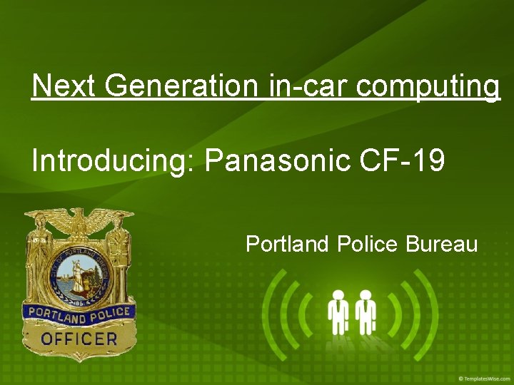 Next Generation in-car computing Introducing: Panasonic CF-19 Portland Police Bureau 