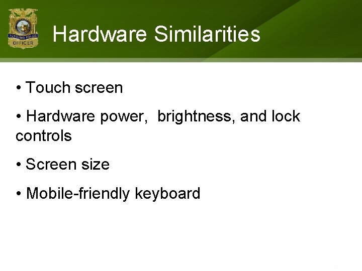 Hardware Similarities • Touch screen • Hardware power, brightness, and lock controls • Screen