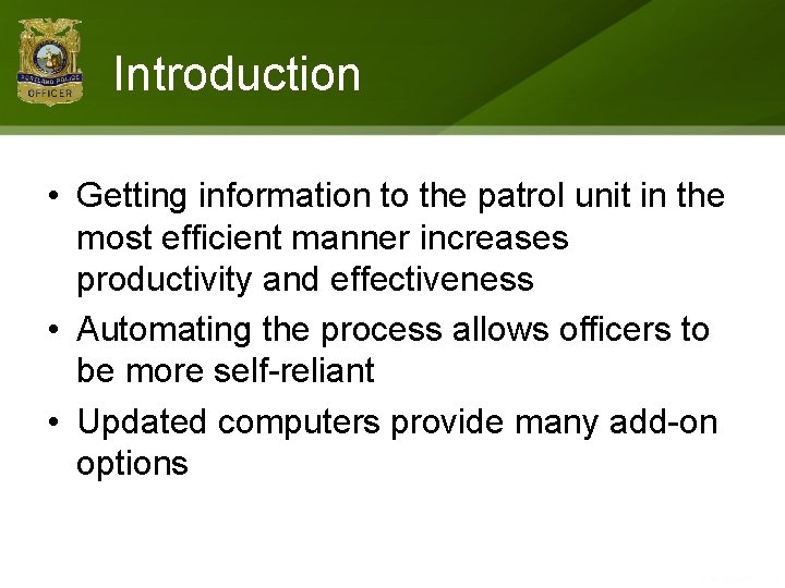 Introduction • Getting information to the patrol unit in the most efficient manner increases