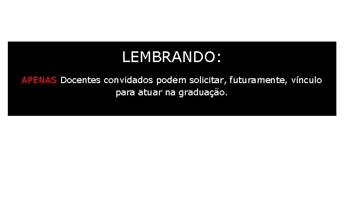 LEMBRANDO: APENAS Docentes convidados podem solicitar, futuramente, vínculo para atuar na graduação. 