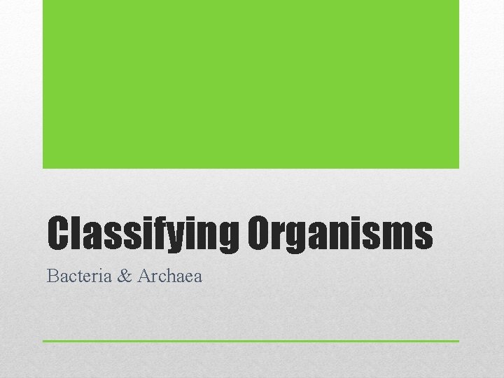 Classifying Organisms Bacteria & Archaea 