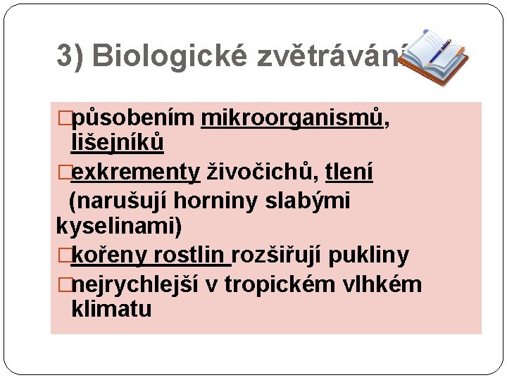 3) Biologické zvětrávání �působením mikroorganismů, lišejníků �exkrementy živočichů, tlení (narušují horniny slabými kyselinami) �kořeny