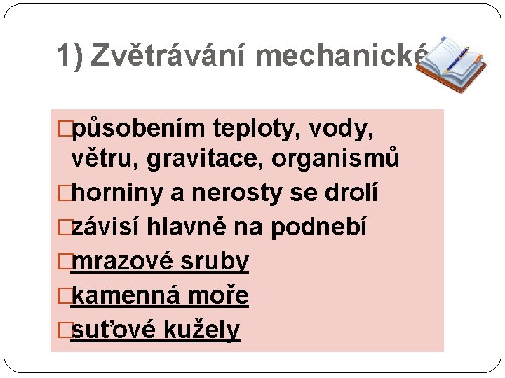 1) Zvětrávání mechanické �působením teploty, vody, větru, gravitace, organismů �horniny a nerosty se drolí